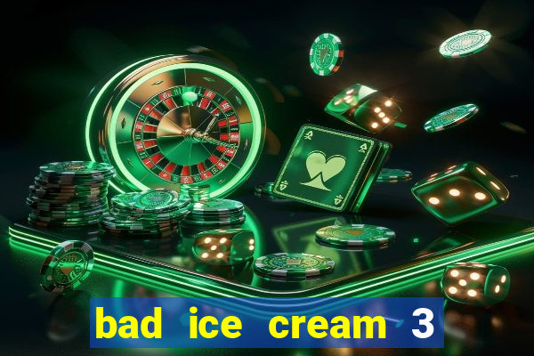 bad ice cream 3 no jogos 360